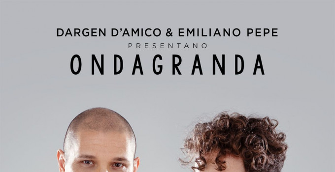 DARGEN D’AMICO & EMILIANO PEPE presentano “ONDAGRANDA” il nuovo disco in uscita venerdì 31 maggio