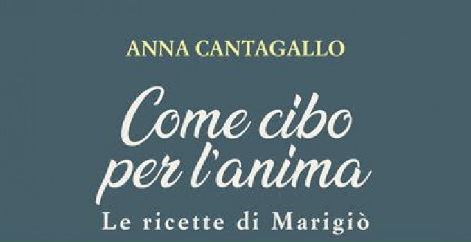Intervista ad Anna Cantagallo, autrice dell’opera “Come cibo per l'anima. Le ricette di Marigiò”.