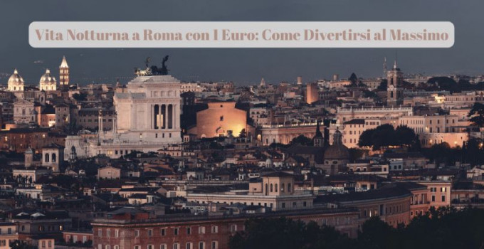 Vita Notturna a Roma con 1 Euro: Come Divertirsi al Massimo