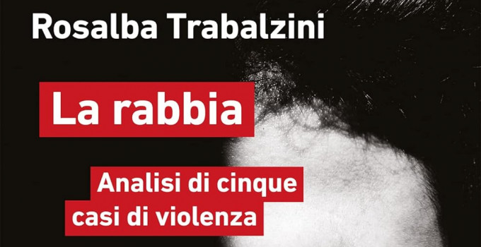 Intervista a Rosalba Trabalzini, autrice del saggio “La rabbia. Analisi di cinque casi di violenza”.